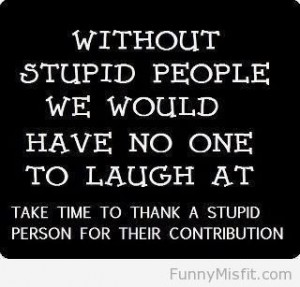 Thanks for stupid people! 