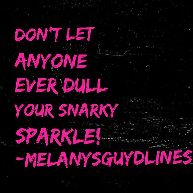 dont let anyone ever dull your snarky sparkle