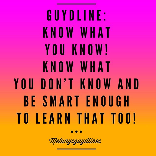 Melanysguydlines: Know what you know. Know what you don't know and learn that too! 