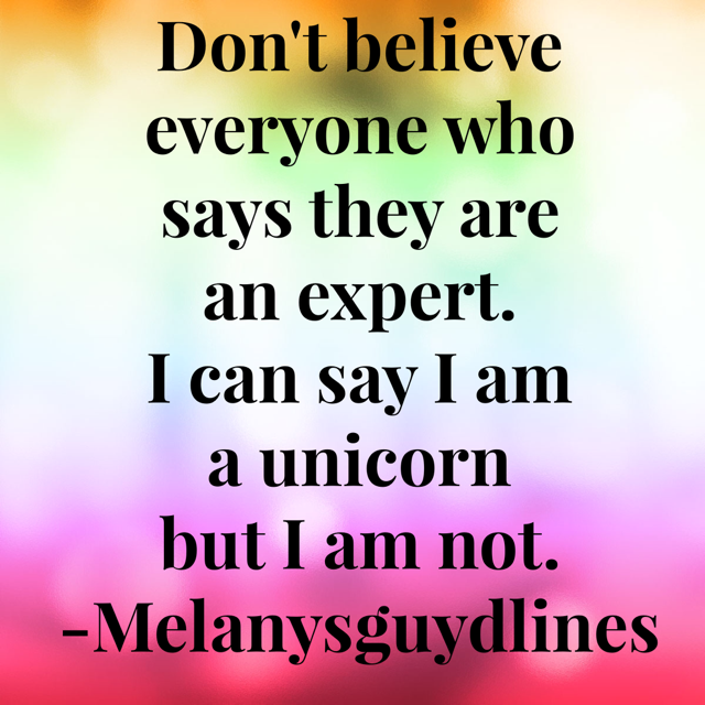 6. Don’t believe everyone who says they are an expert. I can say I am a unicorn but I am not. I don’t have a horn.