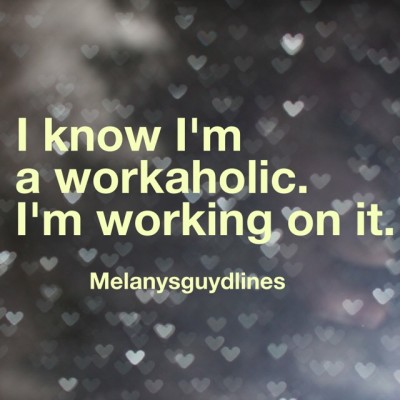 A Workaholic. I’m Working On It.